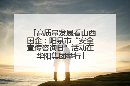 高质量发展看山西国企：阳泉市“安全宣传咨询日”活动在华阳集团举行