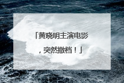黄晓明主演电影，突然撤档！