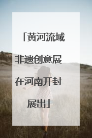 黄河流域非遗创意展在河南开封展出