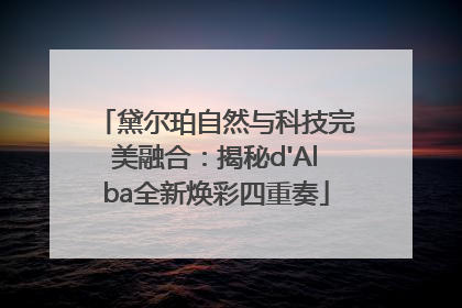 黛尔珀自然与科技完美融合：揭秘d'Alba全新焕彩四重奏