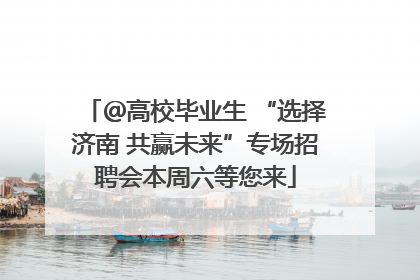 ＠高校毕业生 “选择济南 共赢未来”专场招聘会本周六等您来