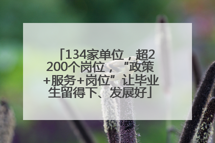 134家单位，超2200个岗位，“政策+服务+岗位”让毕业生留得下、发展好