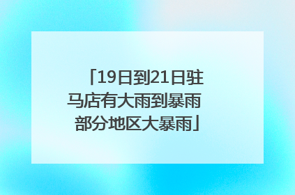 19日到21日驻马店有大雨到暴雨 部分地区大暴雨