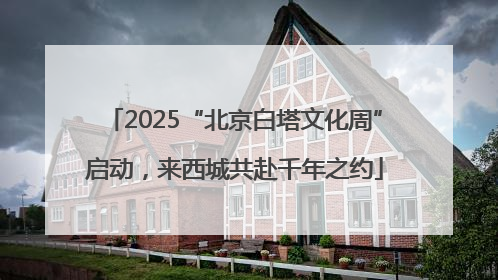 2025“北京白塔文化周”启动，来西城共赴千年之约