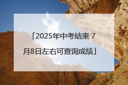 2025年中考结束 7月8日左右可查询成绩