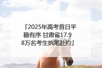 2025年高考首日平稳有序 甘肃省17.98万名考生执笔赴约