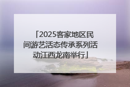2025客家地区民间游艺活态传承系列活动江西龙南举行