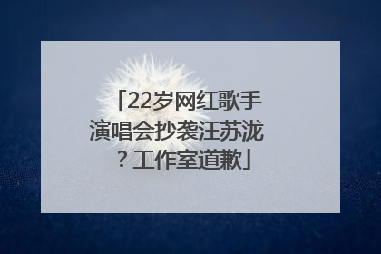 22岁网红歌手演唱会抄袭汪苏泷？工作室道歉