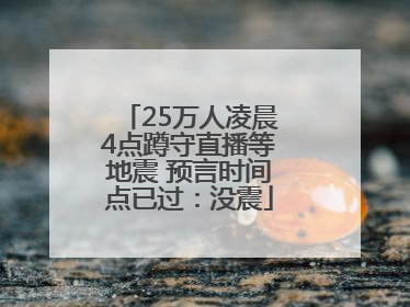 25万人凌晨4点蹲守直播等地震 预言时间点已过：没震