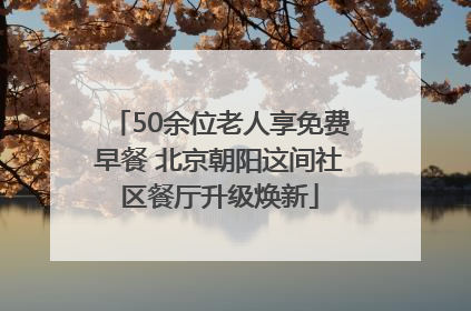 50余位老人享免费早餐 北京朝阳这间社区餐厅升级焕新