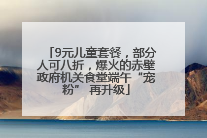 9元儿童套餐，部分人可八折，爆火的赤壁政府机关食堂端午“宠粉” 再升级