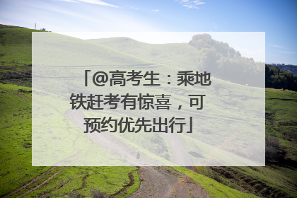 @高考生：乘地铁赶考有惊喜，可预约优先出行