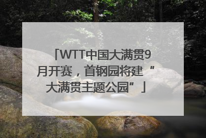 WTT中国大满贯9月开赛，首钢园将建“大满贯主题公园”